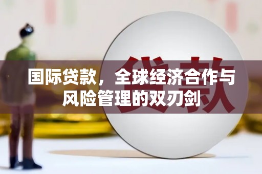 大埤国际贷款，全球经济合作与风险管理的双刃剑