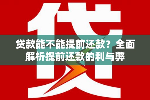大埤贷款能不能提前还款？全面解析提前还款的利与弊