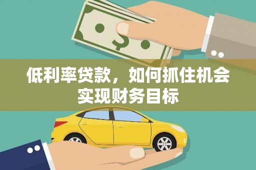 大埤低利率贷款，如何抓住机会实现财务目标