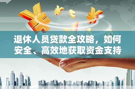 大埤退休人员贷款全攻略，如何安全、高效地获取资金支持