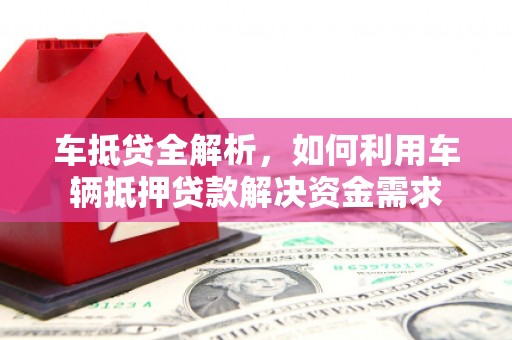 大埤车抵贷全解析，如何利用车辆抵押贷款解决资金需求