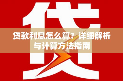 大埤贷款利息怎么算？详细解析与计算方法指南