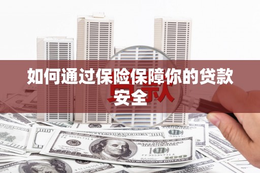 大埤如何通过保险保障你的贷款安全
