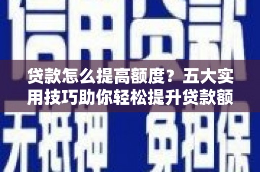大埤贷款怎么提高额度？五大实用技巧助你轻松提升贷款额度