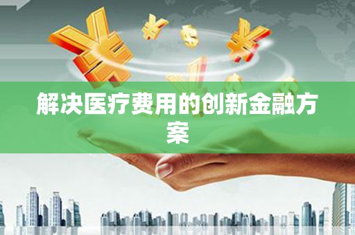 大埤解决医疗费用的创新金融方案