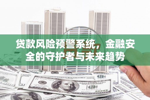 大埤贷款风险预警系统，金融安全的守护者与未来趋势