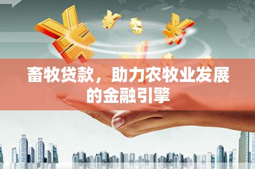 大埤畜牧贷款，助力农牧业发展的金融引擎