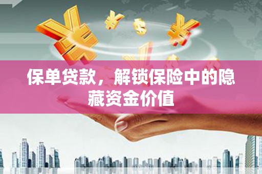 大埤保单贷款，解锁保险中的隐藏资金价值