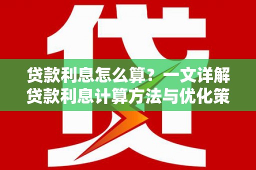 大埤贷款利息怎么算？一文详解贷款利息计算方法与优化策略