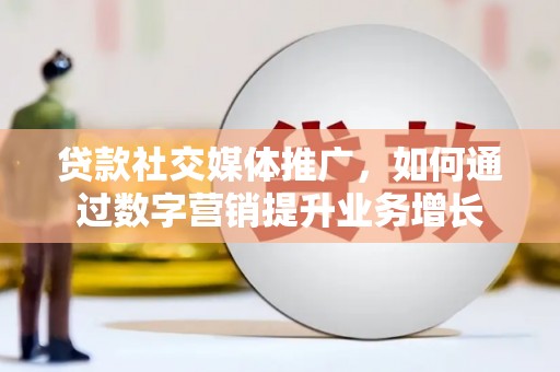 大埤贷款社交媒体推广，如何通过数字营销提升业务增长