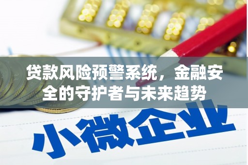 大埤贷款风险预警系统，金融安全的守护者与未来趋势