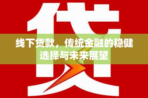 大埤线下贷款，传统金融的稳健选择与未来展望