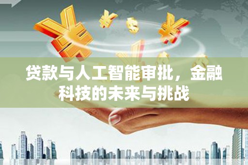 大埤贷款与人工智能审批，金融科技的未来与挑战