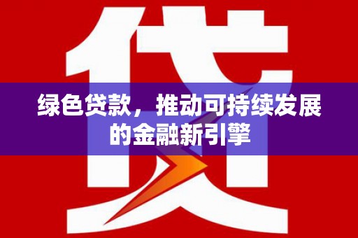 大埤绿色贷款，推动可持续发展的金融新引擎