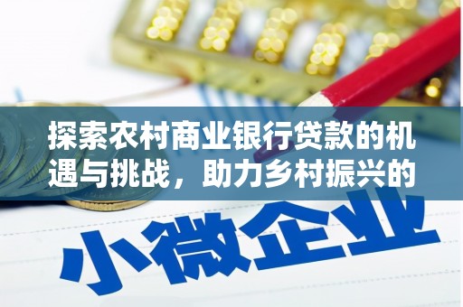 大埤探索农村商业银行贷款的机遇与挑战，助力乡村振兴的金融引擎