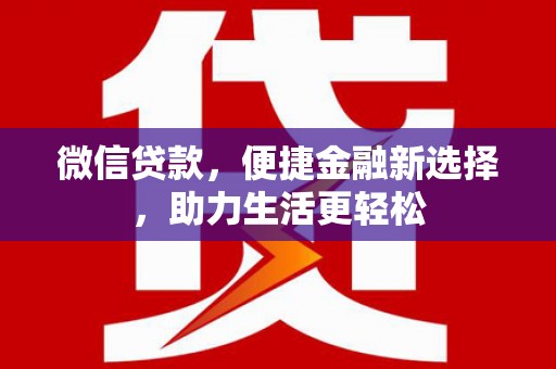 大埤微信贷款，便捷金融新选择，助力生活更轻松