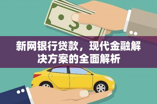 大埤新网银行贷款，现代金融解决方案的全面解析