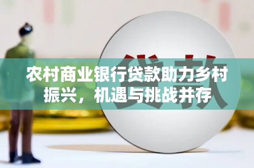 大埤农村商业银行贷款助力乡村振兴，机遇与挑战并存