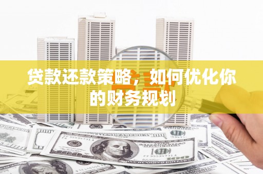 大埤贷款还款策略，如何优化你的财务规划