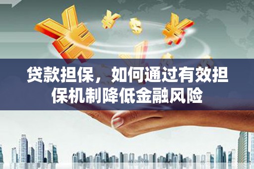 大埤贷款担保，如何通过有效担保机制降低金融风险