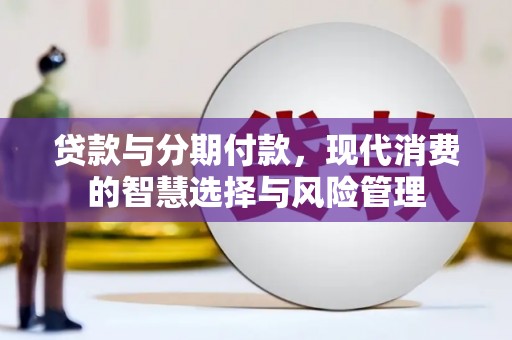 大埤贷款与分期付款，现代消费的智慧选择与风险管理
