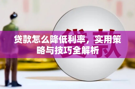 大埤贷款怎么降低利率，实用策略与技巧全解析