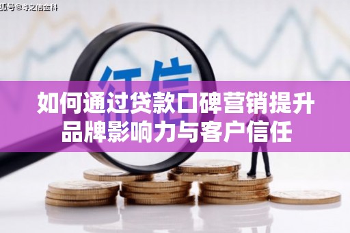 大埤如何通过贷款口碑营销提升品牌影响力与客户信任