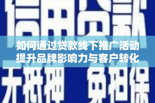 大埤如何通过贷款线下推广活动提升品牌影响力与客户转化率