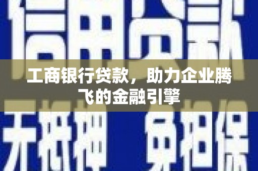 大埤工商银行贷款，助力企业腾飞的金融引擎