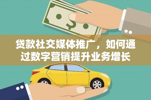 大埤贷款社交媒体推广，如何通过数字营销提升业务增长