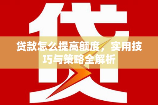 大埤贷款怎么提高额度，实用技巧与策略全解析
