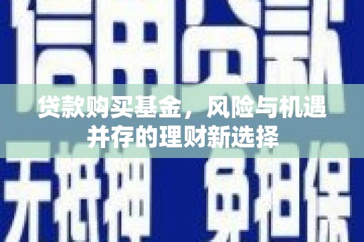 大埤贷款购买基金，风险与机遇并存的理财新选择