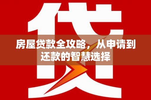 大埤房屋贷款全攻略，从申请到还款的智慧选择