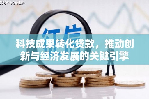 大埤科技成果转化贷款，推动创新与经济发展的关键引擎