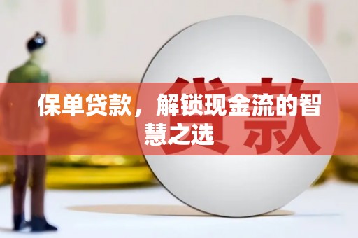 大埤保单贷款，解锁现金流的智慧之选