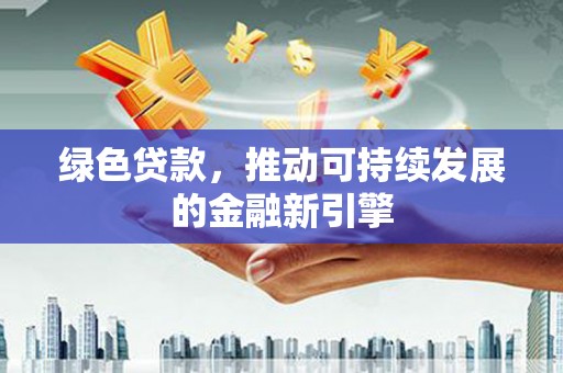 大埤绿色贷款，推动可持续发展的金融新引擎