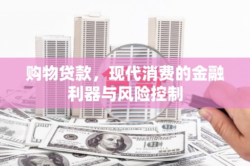 大埤购物贷款，现代消费的金融利器与风险控制