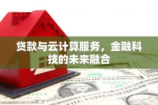 大埤贷款与云计算服务，金融科技的未来融合