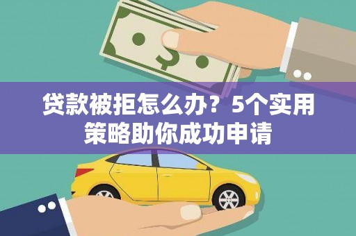 大埤贷款被拒怎么办？5个实用策略助你成功申请