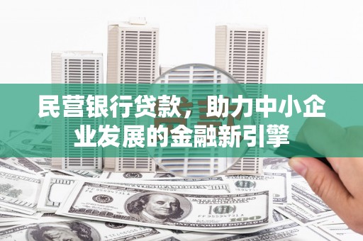 大埤民营银行贷款，助力中小企业发展的金融新引擎