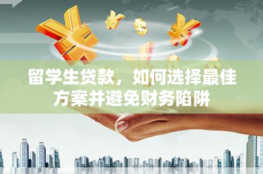 大埤留学生贷款，如何选择最佳方案并避免财务陷阱