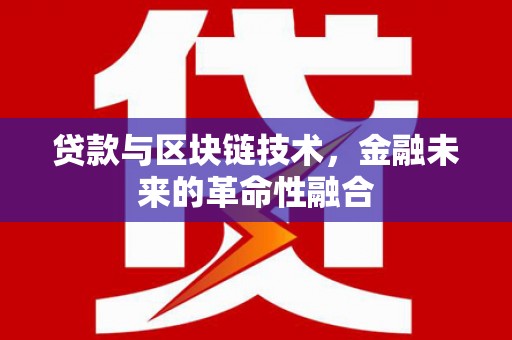 大埤贷款与区块链技术，金融未来的革命性融合