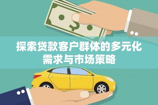 大埤探索贷款客户群体的多元化需求与市场策略