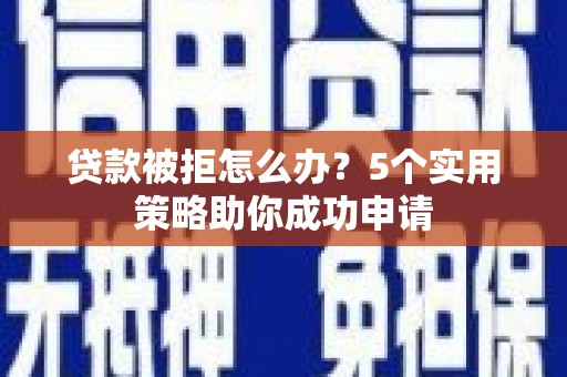 大埤贷款被拒怎么办？5个实用策略助你成功申请