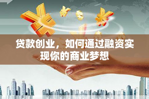 大埤贷款创业，如何通过融资实现你的商业梦想