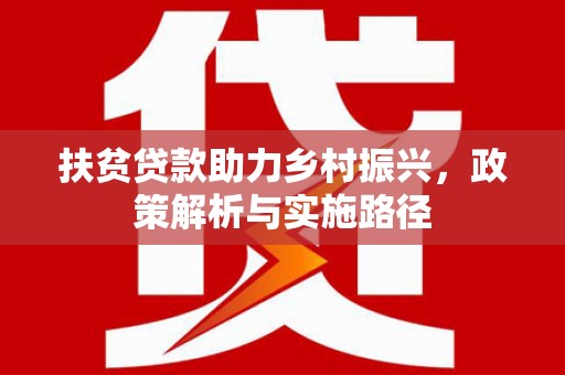 大埤扶贫贷款助力乡村振兴，政策解析与实施路径