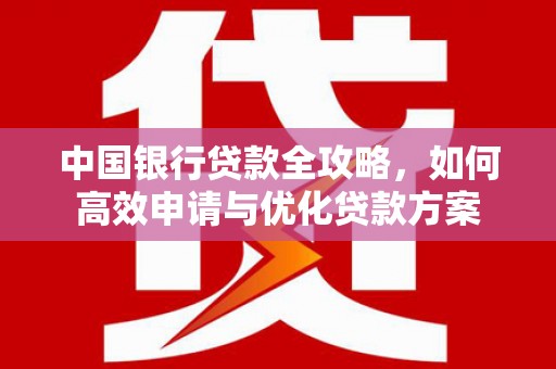 大埤中国银行贷款全攻略，如何高效申请与优化贷款方案