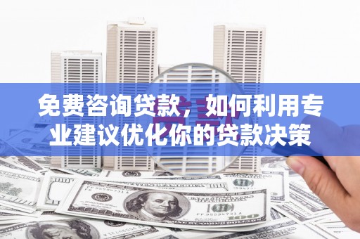 大埤免费咨询贷款，如何利用专业建议优化你的贷款决策