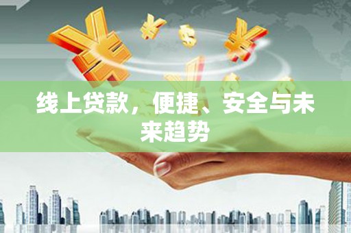 大埤线上贷款，便捷、安全与未来趋势