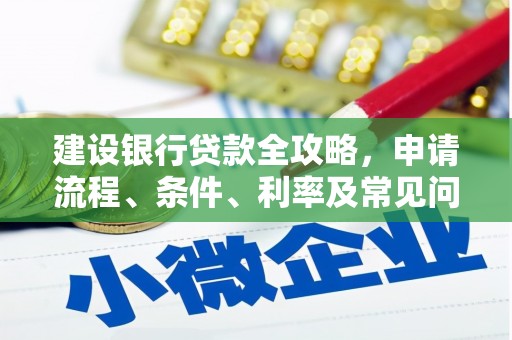 大埤建设银行贷款全攻略，申请流程、条件、利率及常见问题解答